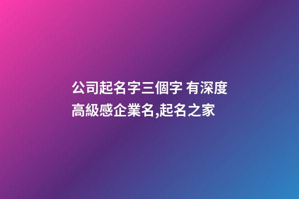 公司起名字三個字 有深度高級感企業名,起名之家